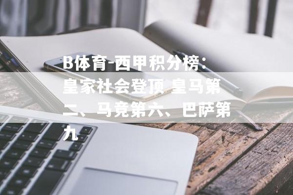 B体育-西甲积分榜：皇家社会登顶 皇马第二、马竞第六、巴萨第九